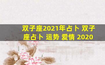 双子座2021年占卜 双子座占卜 运势 爱情 2020